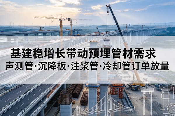 绥德基建稳增长带动预埋监测管材需求,声测管、沉降板、注浆管订单持续放量