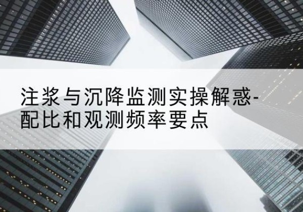 绥德水泥浆配比不当会不会造成注浆管堵管？-注浆与沉降监测实操解惑-配比和观测频率要点