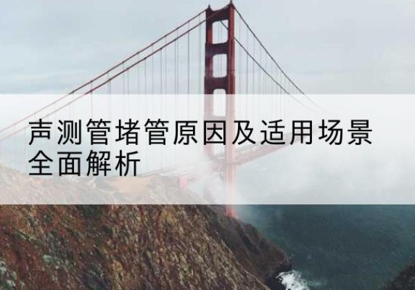 绥德声测管堵管的主要原因有哪些？-声测管堵管原因及适用场景全面解析